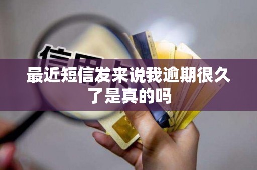 最近短信发来说我逾期很久了是真的吗