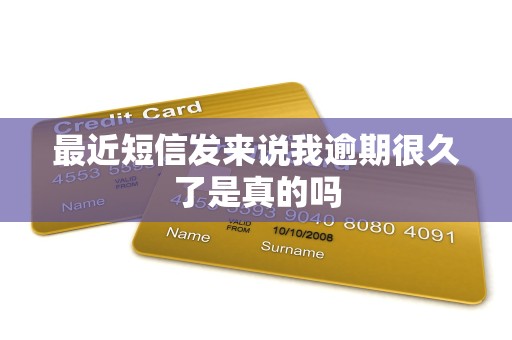 最近短信发来说我逾期很久了是真的吗