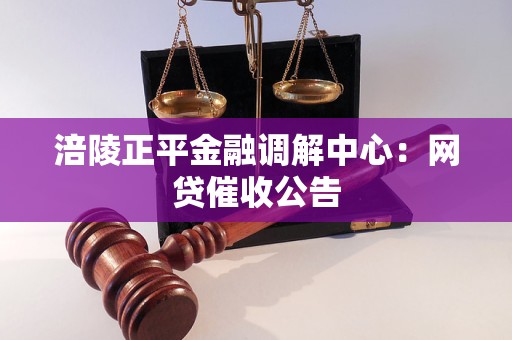 涪陵正平金融调解中心:网贷催收公告