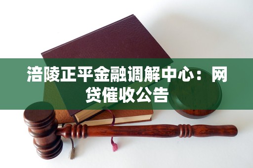 涪陵正平金融调解中心:网贷催收公告
