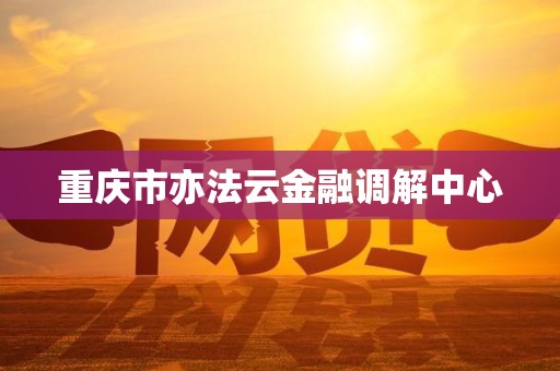 重庆市亦法云金融调解中心