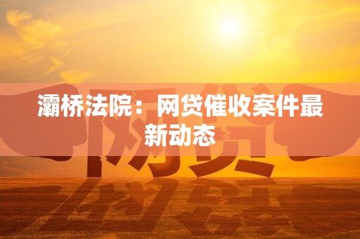 灞桥法院：网贷催收案件最新动态