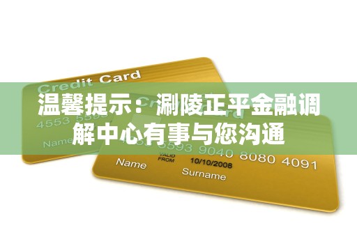 温馨提示：涮陵正平金融调解中心有事与您沟通