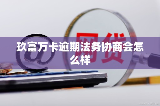 玖富万卡逾期法务协商会怎么样
