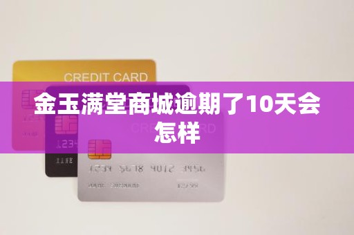 金玉满堂商城逾期了10天会怎样
