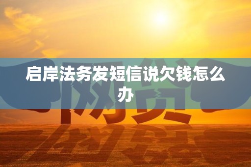 启岸法务发短信说欠钱怎么办