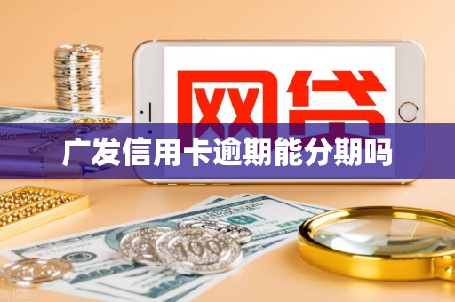 广发信用卡逾期能分期吗