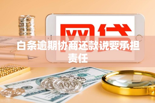 白条逾期协商还款说要承担责任