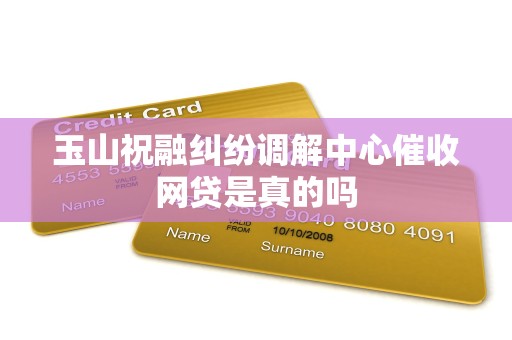 玉山祝融纠纷调解中心催收网贷是真的吗