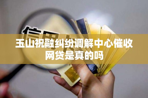 玉山祝融纠纷调解中心催收网贷是真的吗