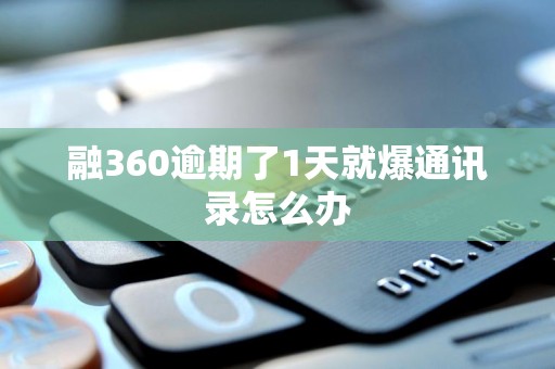 融360逾期了1天就爆通讯录怎么办