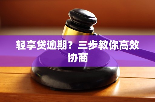 轻享贷逾期?三步教你高效协商