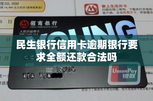 民生银行信用卡逾期银行要求全额还款合法吗