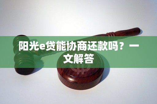 阳光e贷能协商还款吗?一文解答