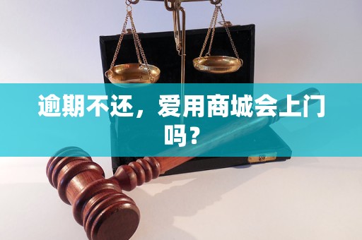逾期不还，爱用商城会上门吗？