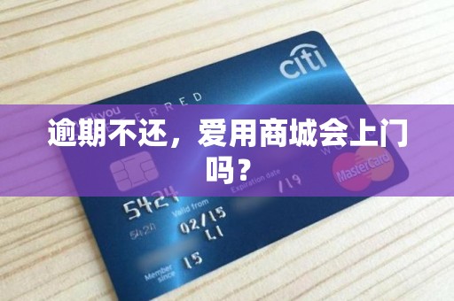 逾期不还,爱用商城会上门吗?