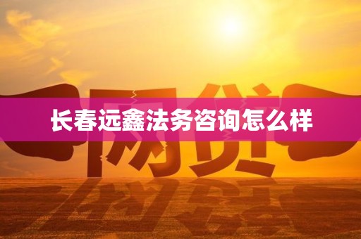长春远鑫法务咨询怎么样