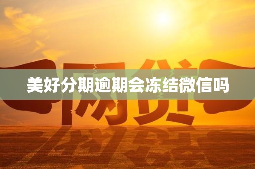 美好分期逾期会冻结微信吗