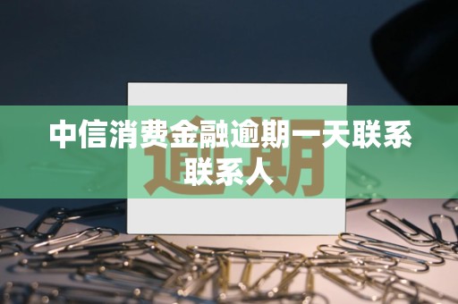 中信消费金融逾期一天联系联系人