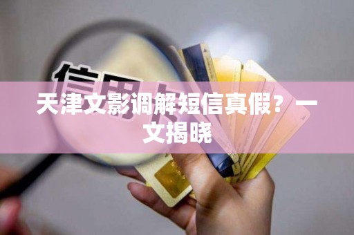 天津文影调解短信真假？一文揭晓
