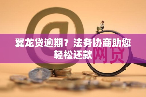 翼龙贷逾期？法务协商助您轻松还款