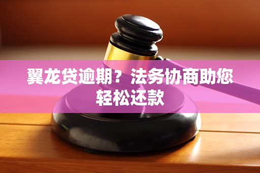 翼龙贷逾期?法务协商助您轻松还款