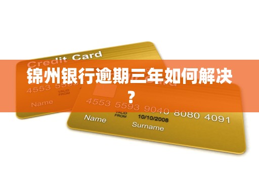 锦州银行逾期三年如何解决?