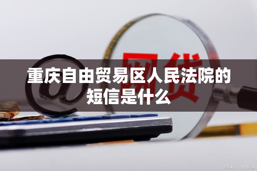 重庆自由贸易区人民法院的短信是什么