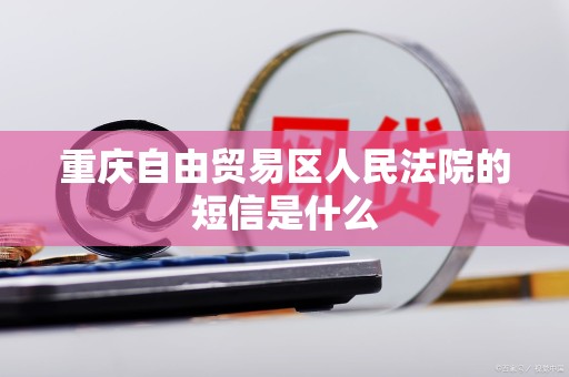 重庆自由贸易区人民法院的短信是什么