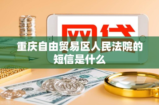 重庆自由贸易区人民法院的短信是什么