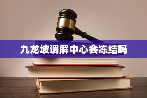 九龙坡调解中心会冻结吗