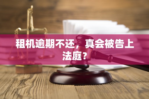 租机逾期不还,真会被告上法庭?
