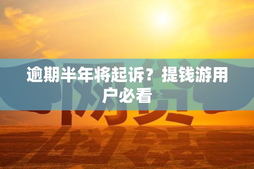 逾期半年将起诉?提钱游用户必看