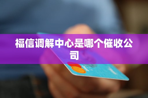 福信调解中心是哪个催收公司