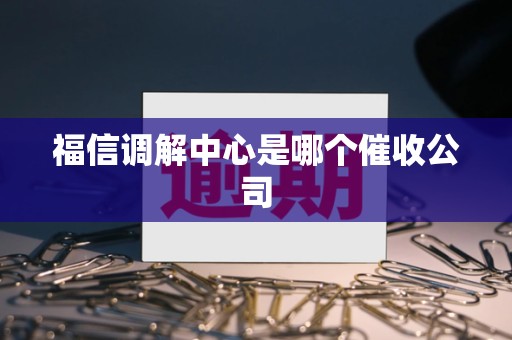 福信调解中心是哪个催收公司