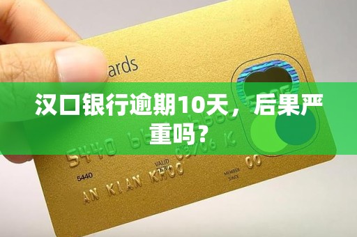 汉口银行逾期10天，后果严重吗？