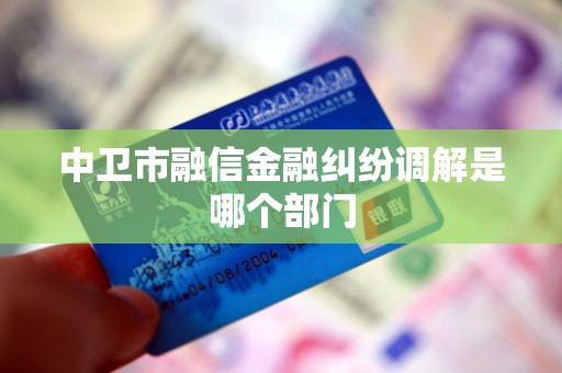 中卫市融信金融纠纷调解是哪个部门