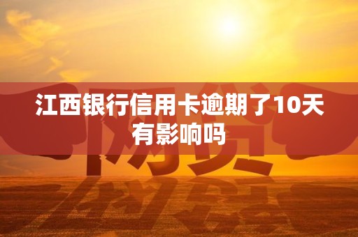 江西银行信用卡逾期了10天有影响吗