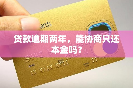 贷款逾期两年，能协商只还本金吗？