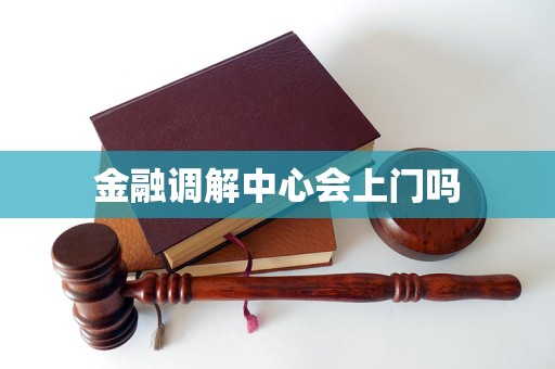 金融调解中心会上门吗