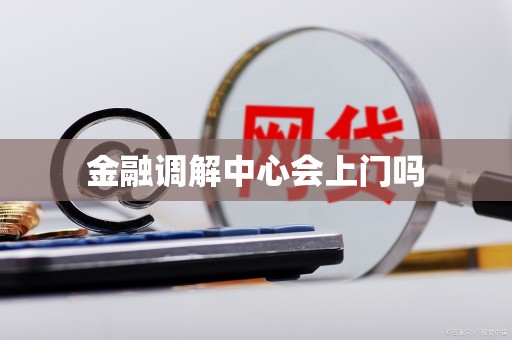 金融调解中心会上门吗