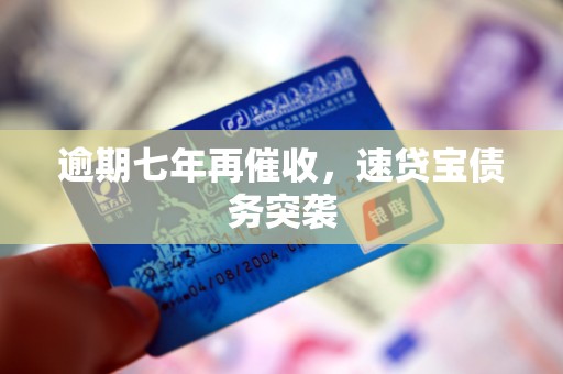 逾期七年再催收，速贷宝债务突袭