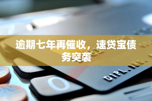 逾期七年再催收,速贷宝债务突袭