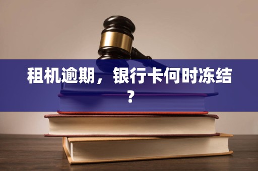 租机逾期,银行卡何时冻结?