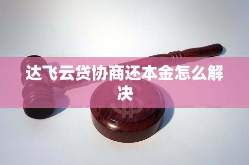 达飞云贷协商还本金怎么解决