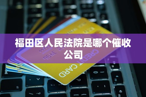 福田区人民法院是哪个催收公司
