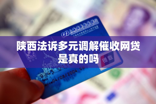陕西法诉多元调解催收网贷是真的吗