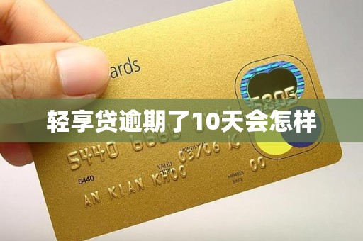 轻享贷逾期了10天会怎样