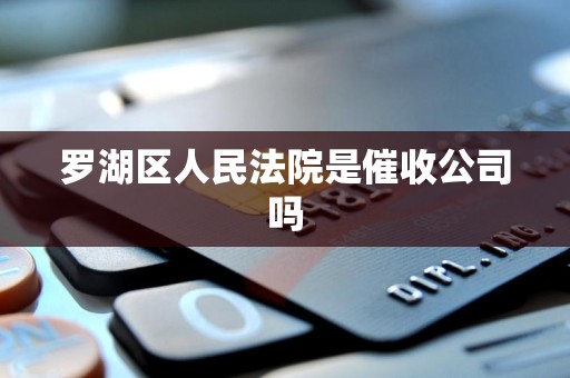 罗湖区人民法院是催收公司吗