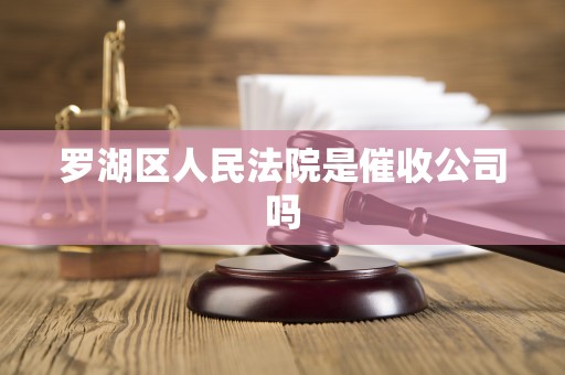 罗湖区人民法院是催收公司吗